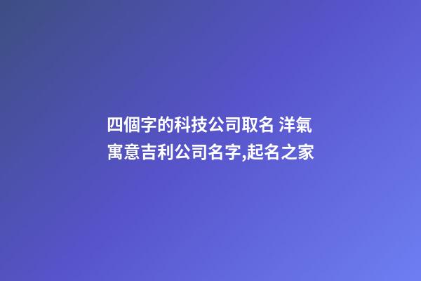 四個字的科技公司取名 洋氣寓意吉利公司名字,起名之家-第1張-公司起名-玄機派